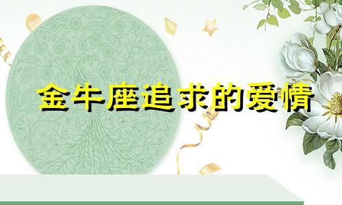 金牛座追求的爱情 金牛座追一个人的表现