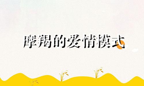 摩羯的爱情模式 摩羯座的爱情最忧郁,浪漫爱情故事不敢相信