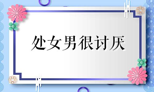 处女男很讨厌 处女座男人讨厌女朋友的表现