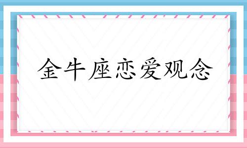 金牛座恋爱观念 金牛座在恋爱中是什么样子的