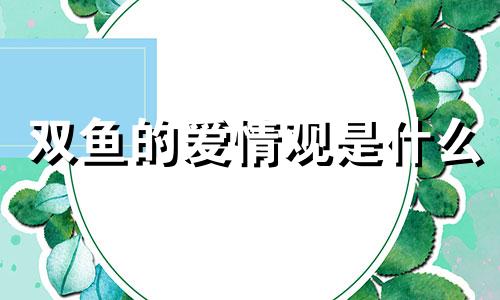 双鱼的爱情观是什么 双鱼座的爱情是什么