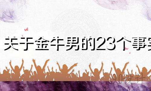 关于金牛男的23个事实 细数金牛男的20个特点