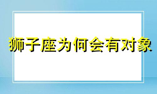 狮子座为何会有对象 狮子座为什么