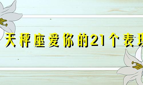 天秤座爱你的21个表现 天秤座爱你入骨的表现