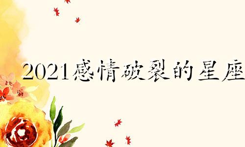 2021感情破裂的星座 哪个星座感情受伤最重