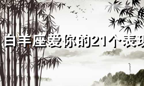 白羊座爱你的21个表现 白羊爱你的表现形式