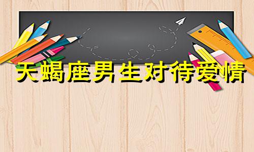 天蝎座男生对待爱情 天蝎座男在爱情方面是什么样的