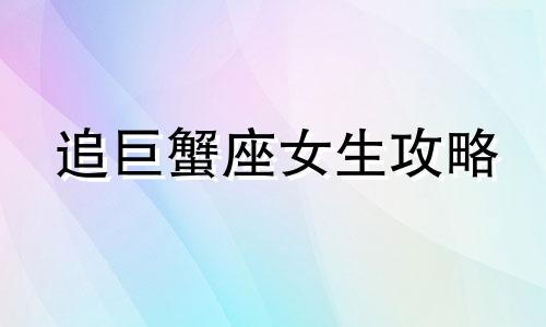 追巨蟹座女生攻略 追巨蟹女需要注意什么