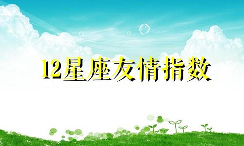 12星座友情指数 十二星座友情指数查询