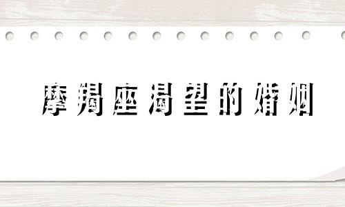 摩羯座渴望的婚姻 摩羯座理想中的妻子