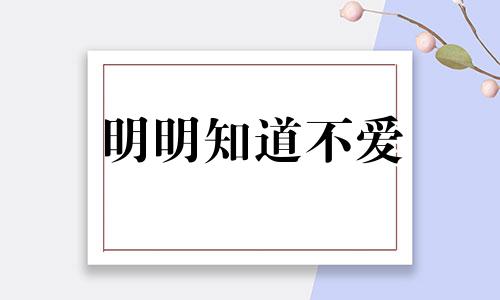 明明知道不爱 明知道不爱,却又放不下