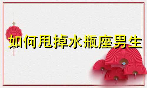 如何甩掉水瓶座男生 如何彻底甩掉水瓶男