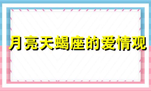 月亮天蝎座的爱情观 月亮天蝎座的爱情分析