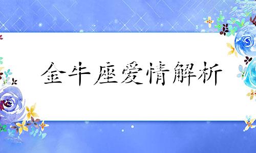 金牛座爱情解析 金牛座的爱情是什么样子的