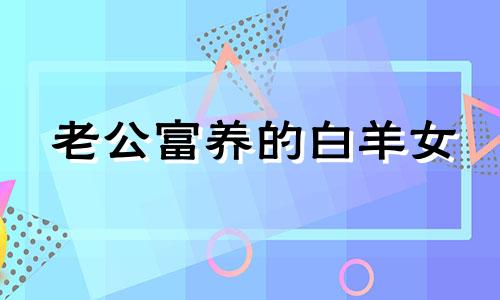 老公富养的白羊女 白羊座老公对待婚姻