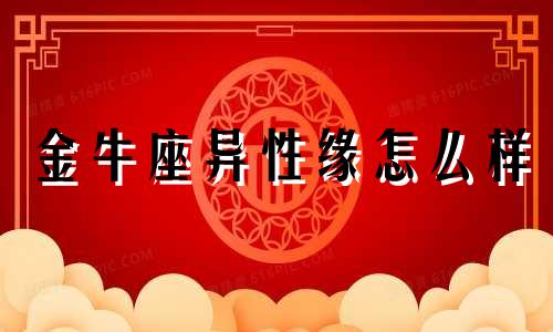 金牛座异性缘怎么样 金牛座异性朋友