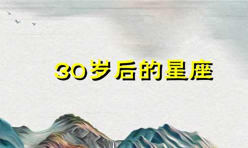 30岁后的星座 30岁以后星座上升吗