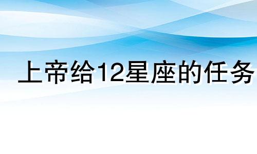 上帝给12星座的任务 上帝在创造十二星座的时候加了些什么