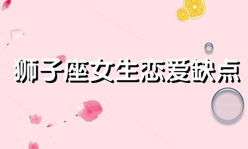 狮子座女生恋爱缺点 狮子座女恋爱的性格