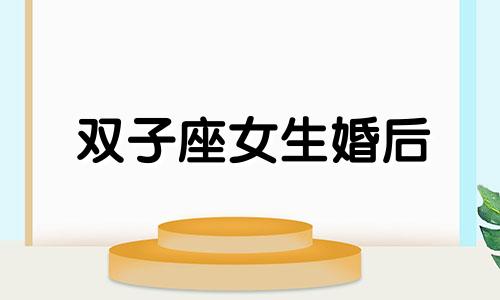 双子座女生婚后 双子女婚后生活是不是很混乱