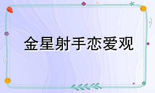 金星射手恋爱观 金星射手爱上一个人的表现