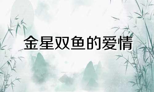 金星双鱼的爱情 金星双鱼座的爱情观与魅力!