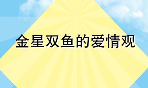 金星双鱼的爱情观 金星双鱼座另一半