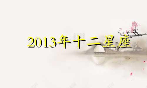 2013年十二星座 2013十二星座运势