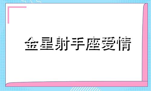 金星射手座爱情 金星射手座另一半