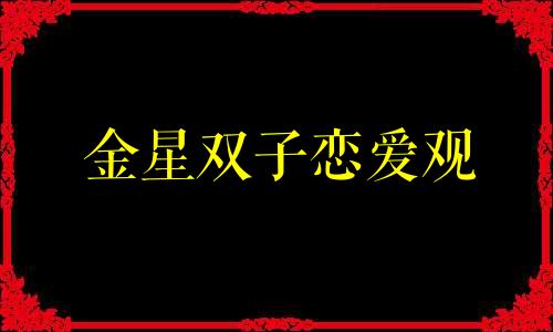 金星双子恋爱观 金星双子座真爱上一个人