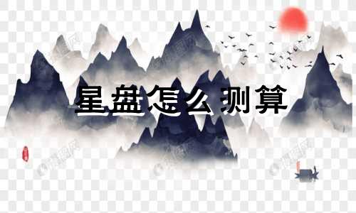 星盘怎么测算 星盘怎么测准