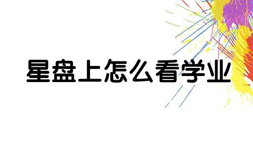 星盘上怎么看学业 如何从星盘看学历