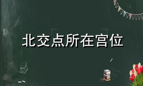 北交点所在宫位 北交点落入宫位解释