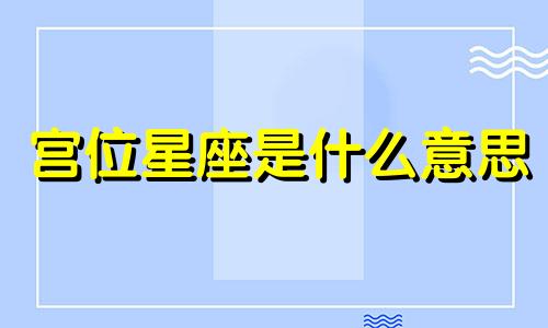 宫位星座是什么意思 宫位和星座怎么对应的