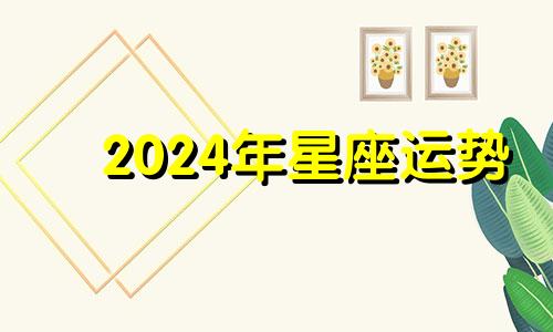 2024年星座运势 运势2024年运势