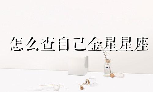 怎么查自己金星星座 怎么查金星座