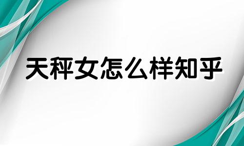 天秤女怎么样知乎 天秤女是怎样的一个人