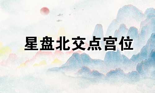 星盘北交点宫位 星盘中的北交点