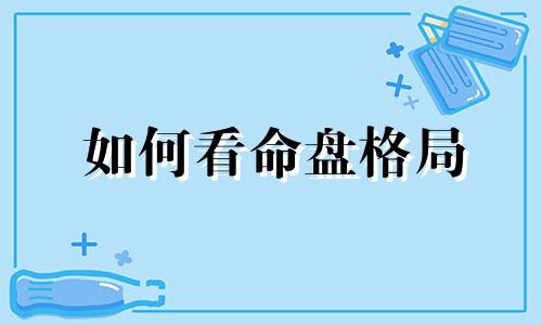 如何看命盘格局 如何看命盘十二宫