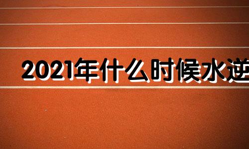 2021年什么时候水逆 今年什么时候水逆