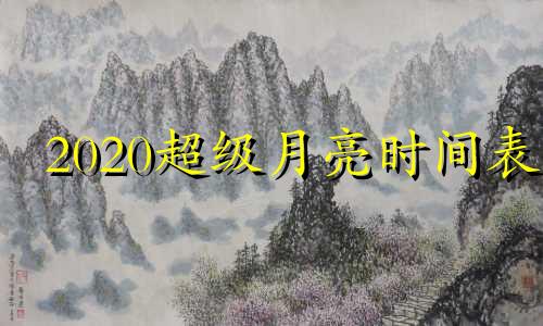 2020超级月亮时间表 超级月亮时间2021