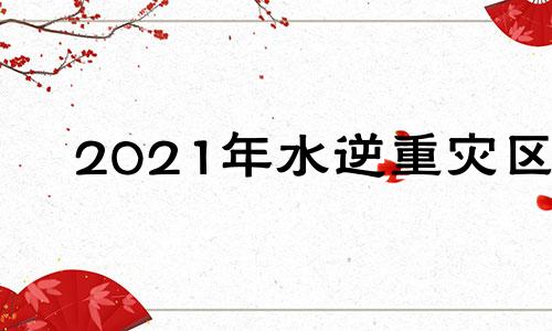 2021年水逆重灾区 2021年水逆会发生什么事情