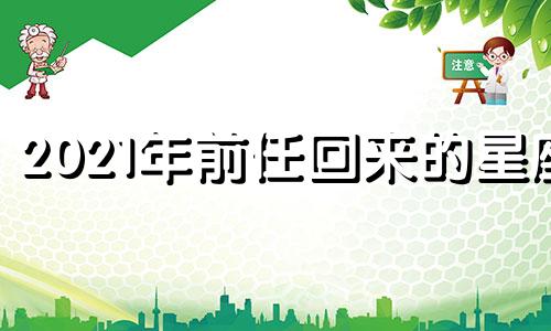 2021年前任回来的星座 2021年前任回来的水瓶座