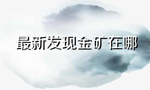 最新发现金矿在哪 最新发现的元素120