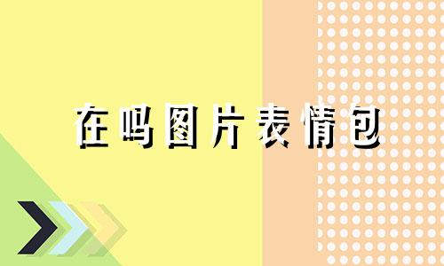 在吗图片表情包 在吗看看批by别生气了好吗免费阅读