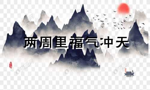 两周里福气冲天 喜上枝头 爱情顺利的星座