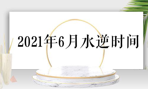 2021年6月水逆时间 6月份水逆什么时候结束