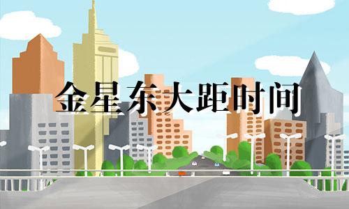 金星东大距时间 金星大距时间表