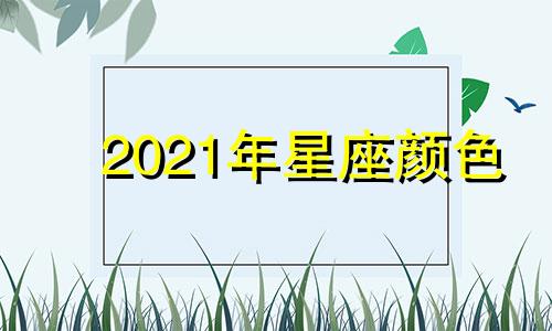 2021年星座颜色 2021年12星座幸运颜色