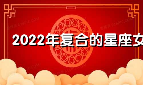 2022年复合的星座女 2020年底复合星座